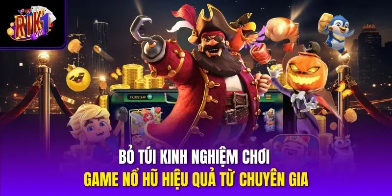 Bỏ túi kinh nghiệm chơi game nổ hũ hiệu quả từ chuyên gia