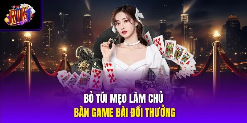 Bỏ túi mẹo làm chủ bàn game bài đổi thưởng
