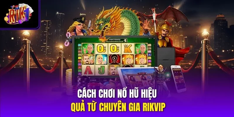 Cách chơi nổ hũ hiệu quả từ chuyên gia Rikvip