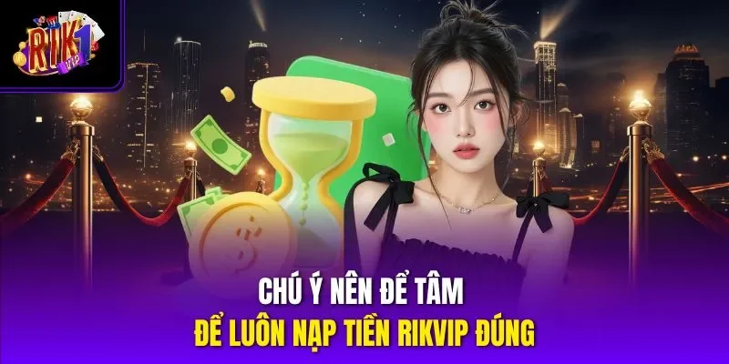 Chú ý nên để tâm để luôn nạp tiền RIKVIP đúng