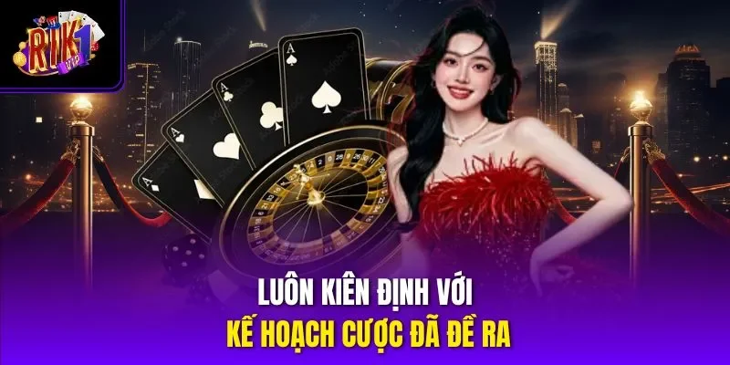Luôn kiên định với kế hoạch cược đã đề ra