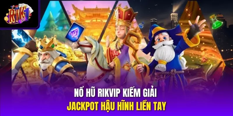 Nổ hũ RIKVIP kiếm giải Jackpot hậu hĩnh liền tay