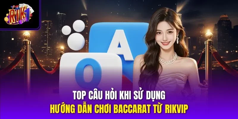 Top câu hỏi khi sử dụng hướng dẫn chơi baccarat từ Rikvip