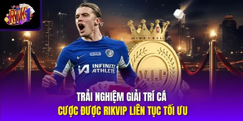 Trải nghiệm giải trí cá cược được RIKVIP liên tục tối ưu