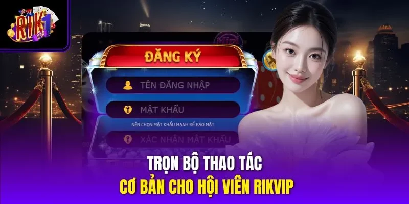 Trọn bộ thao tác cơ bản cho hội viên RIKVIP