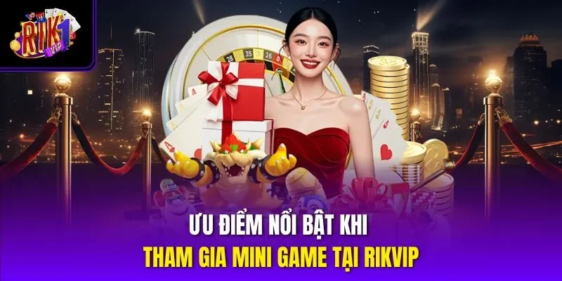 Ưu điểm nổi bật khi tham gia mini game tại Rikvip