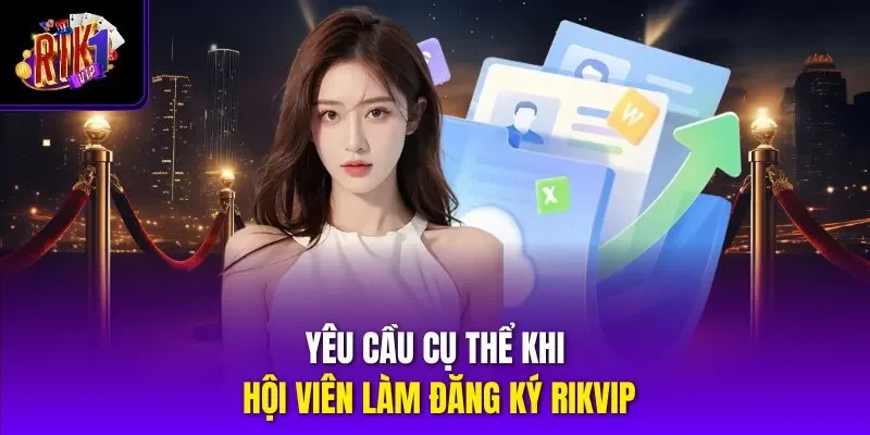 Yêu cầu cụ thể khi hội viên làm đăng ký RIKVIP